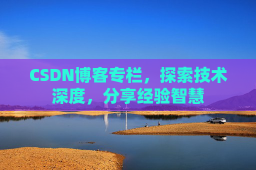 CSDN博客专栏,探索技术深度,分享经验智慧 CSDN博客专栏,探索技术深度,分享经验智慧
